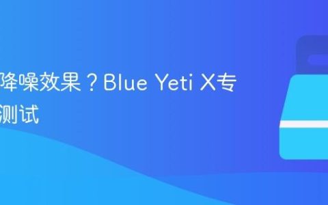 麦克风降噪效果？Blue Yeti X专业模式测试