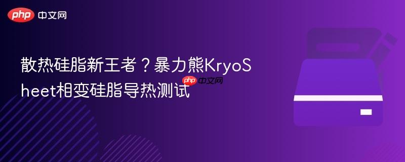 散热硅脂新王者?暴力熊kryosheet相变硅脂导热测试