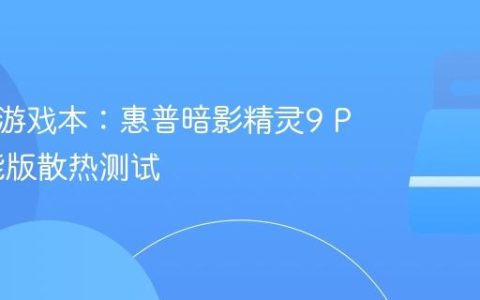 全能型游戏本：惠普暗影精灵9 Plus高能版散热测试