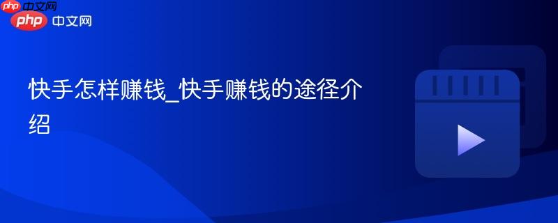 快手怎样赚钱_快手赚钱的途径介绍