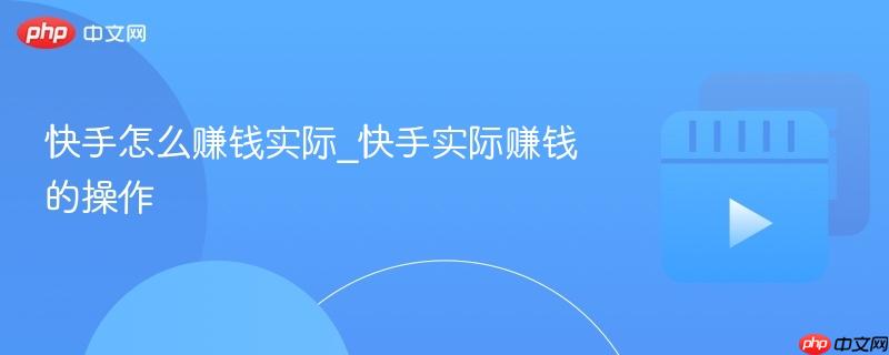 快手怎么赚钱实际_快手实际赚钱的操作
