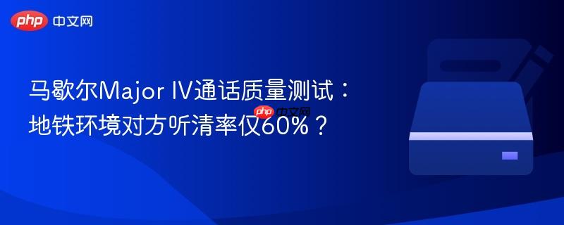 马歇尔Major IV通话质量测试:地铁环境对方听清率仅60%?