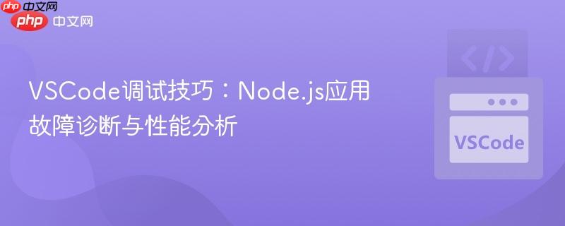VSCode调试技巧:Node.js应用故障诊断与性能分析