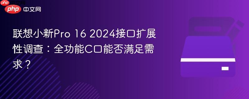 联想小新Pro 16 2024接口扩展性调查:全功能C口能否满足需求?