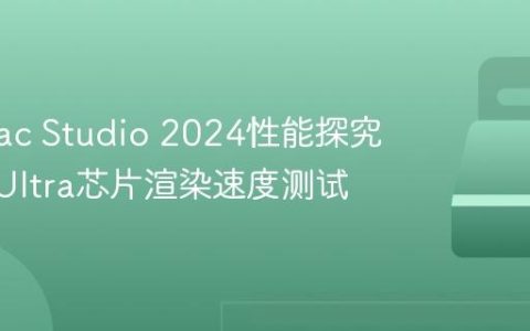 苹果Mac Studio 2024性能探究：M2 Ultra芯片渲染速度测试