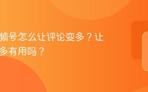房产视频号怎么让评论变多？让评论变多有用吗？