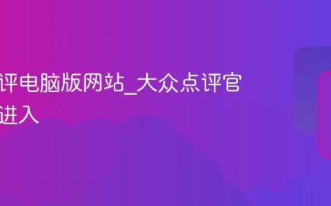 大众点评电脑版网站_大众点评官网页面进入