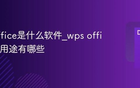 wps office是什么软件_wps office主要用途有哪些