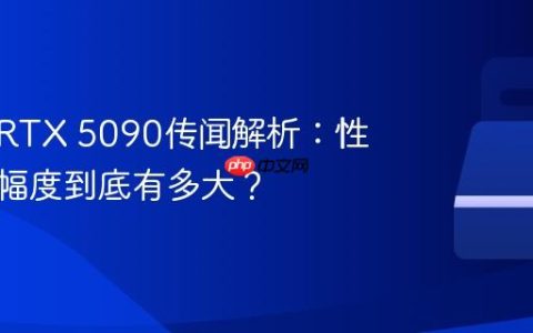 英伟达RTX 5090传闻解析：性能提升幅度到底有多大？