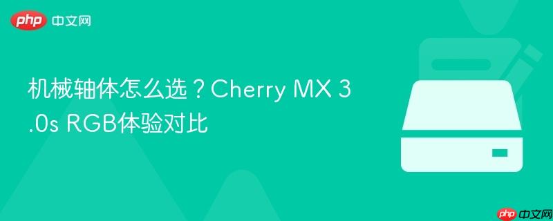 机械轴体怎么选?cherry mx 3.0s rgb体验对比