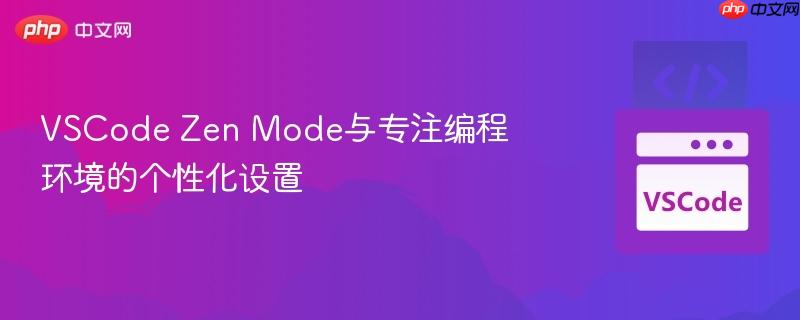 VSCode Zen Mode与专注编程环境的个性化设置