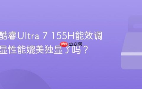 英特尔酷睿Ultra 7 155H能效调查：核显性能媲美独显了吗？