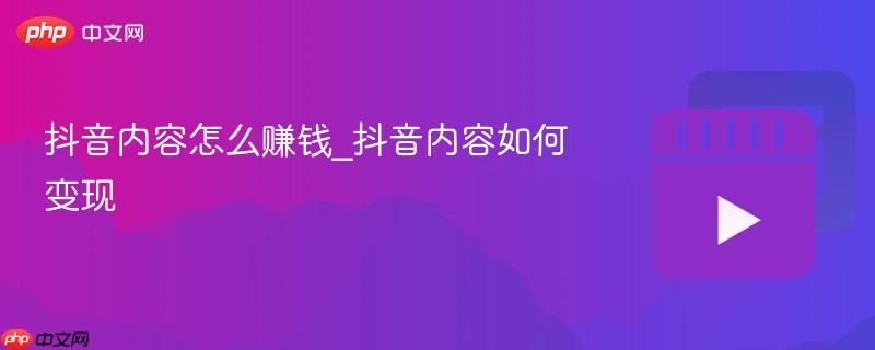 抖音内容怎么赚钱_抖音内容如何变现