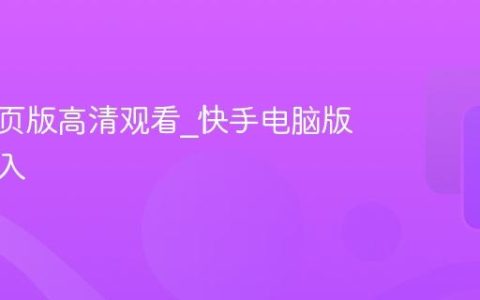快手网页版高清观看_快手电脑版直接进入