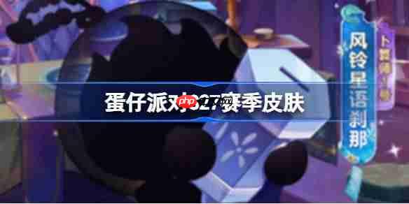 蛋仔派对S27赛季皮肤一览-蛋仔派对S27织梦寻星季皮肤大全