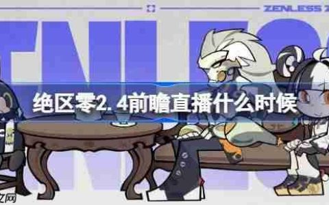 绝区零2.4前瞻直播什么时候-绝区零2.4版本前瞻直播时间