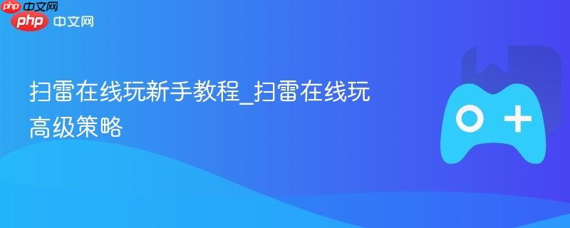 扫雷在线玩新手教程_扫雷在线玩高级策略