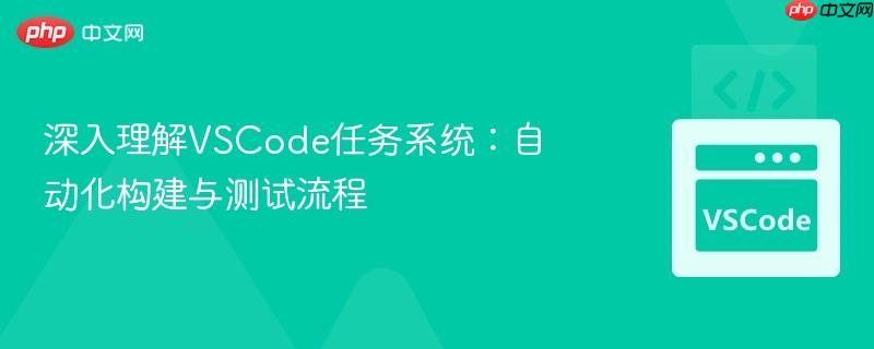 深入理解vscode任务系统:自动化构建与测试流程