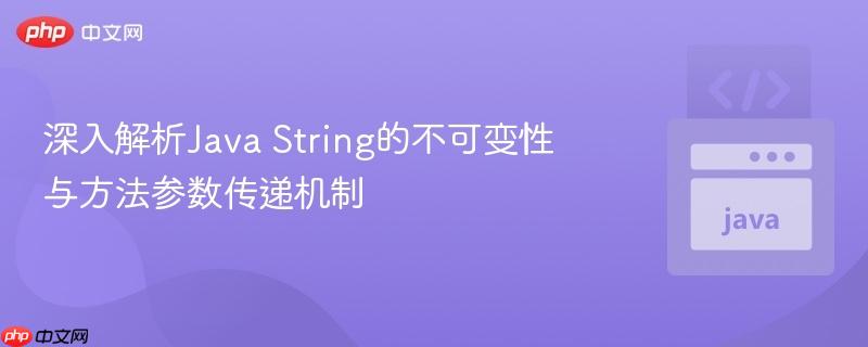 深入解析Java String的不可变性与方法参数传递机制