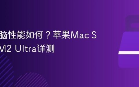 迷你电脑性能如何？苹果Mac Studio M2 Ultra详测