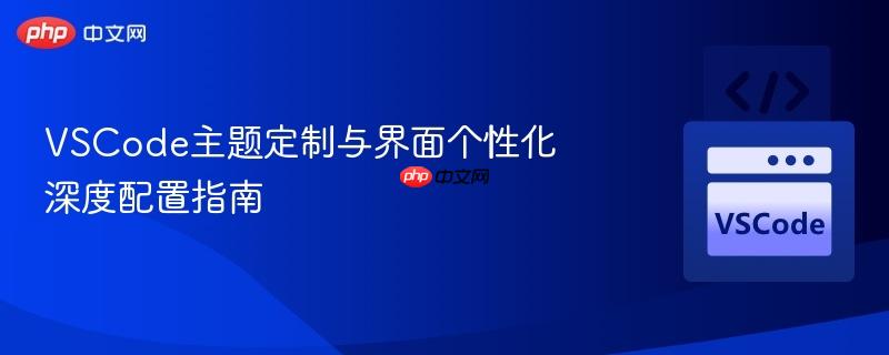 vscode主题定制与界面个性化深度配置指南
