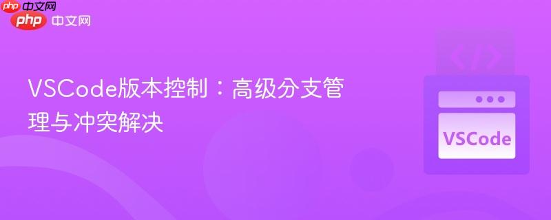 VSCode版本控制:高级分支管理与冲突解决