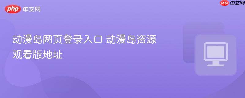 动漫岛网页登录入口 动漫岛资源观看版地址