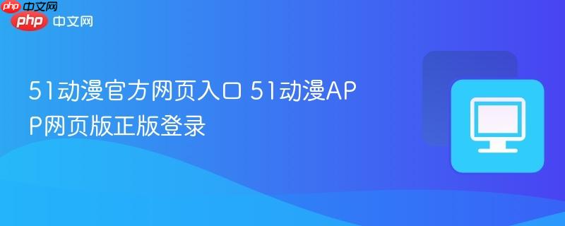 51动漫官方网页入口 51动漫APP网页版正版登录