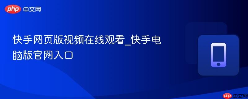快手网页版视频在线观看_快手电脑版官网入口