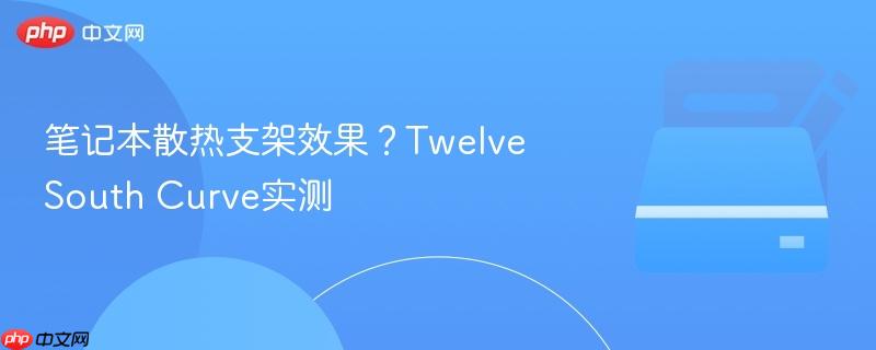 笔记本散热支架效果?Twelve South Curve实测