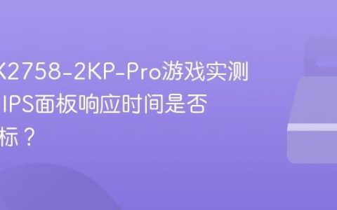 优派VX2758-2KP-Pro游戏实测：Fast IPS面板响应时间是否存在虚标？
