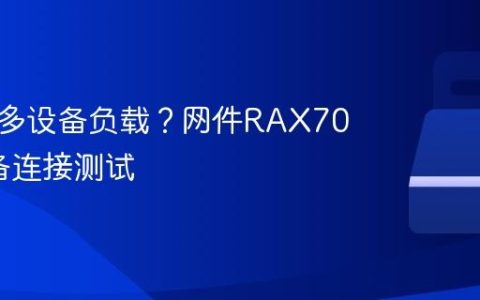 路由器多设备负载？网件RAX70 50设备连接测试