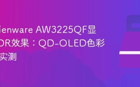 戴尔Alienware AW3225QF显示器HDR效果：QD-OLED色彩饱和度实测
