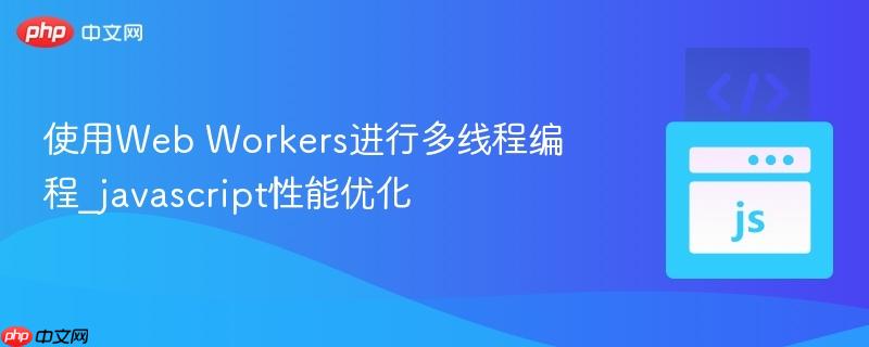 使用web workers进行多线程编程_javascript性能优化