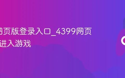 4399网页版登录入口_4399网页版一键进入游戏