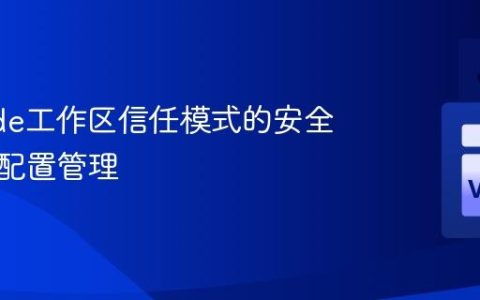VSCode工作区信任模式的安全机制与配置管理