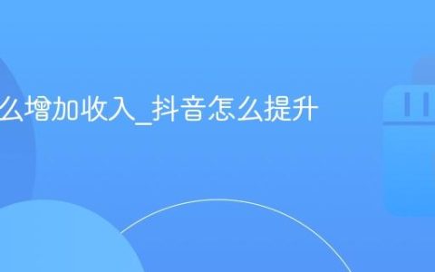 抖音怎么增加收入_抖音怎么提升收益