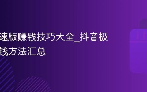 抖音极速版赚钱技巧大全_抖音极速版赚钱方法汇总