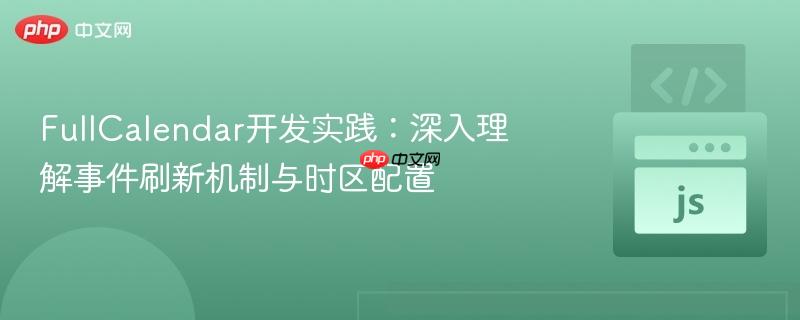 FullCalendar开发实践:深入理解事件刷新机制与时区配置