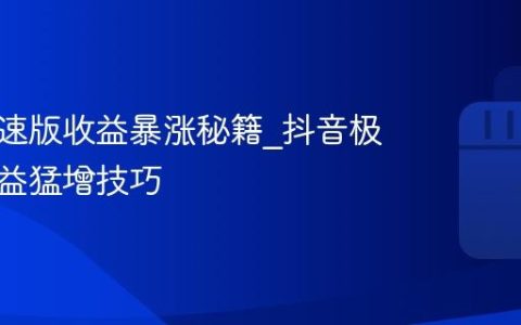 抖音极速版收益暴涨秘籍_抖音极速版收益猛增技巧