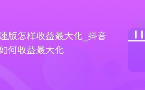 抖音极速版怎样收益最大化_抖音极速版如何收益最大化