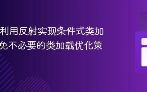 Java中利用反射实现条件式类加载：避免不必要的类加载优化策略