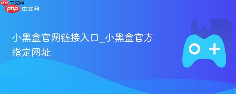 小黑盒官网链接入口_小黑盒官方指定网址