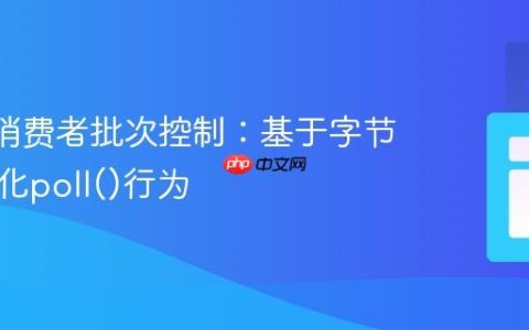 Kafka消费者批次控制：基于字节大小优化poll()行为