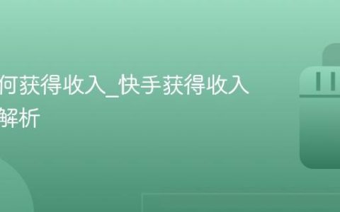 快手如何获得收入_快手获得收入的方法解析