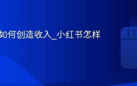 小红书如何创造收入_小红书怎样获利
