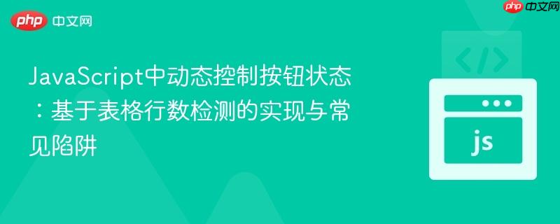 javascript中动态控制按钮状态:基于表格行数检测的实现与常见陷阱