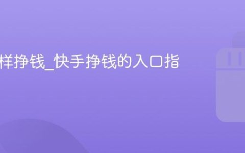 快手怎样挣钱_快手挣钱的入口指南