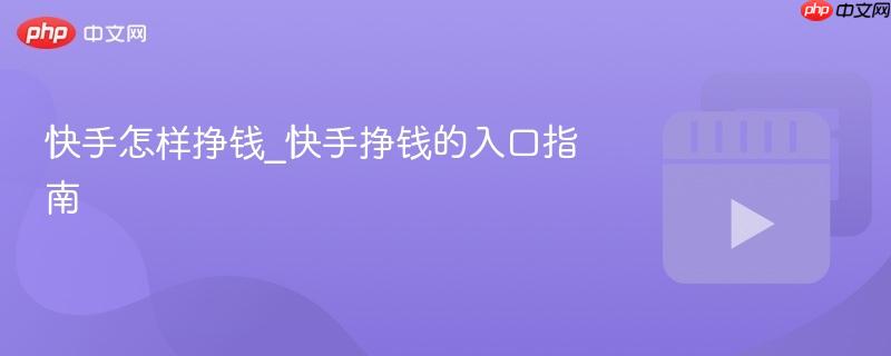 快手怎样挣钱_快手挣钱的入口指南