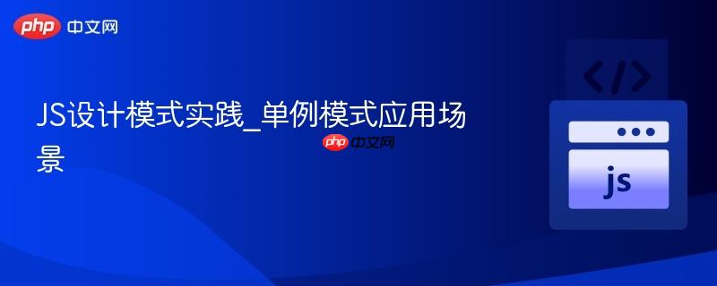 JS设计模式实践_单例模式应用场景